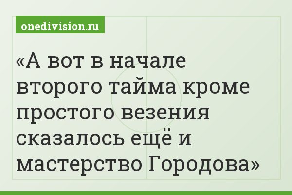 А вот в начале второго тайма кроме простого везения сказалось ещё и мастерство Городова