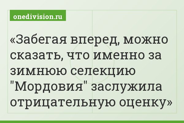 Забегая вперед, можно сказать, что именно за зимнюю селекцию "Мордовия" заслужила отрицательную оценку