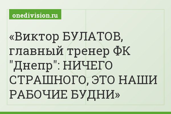 Виктор БУЛАТОВ, главный тренер ФК "Днепр": НИЧЕГО СТРАШНОГО, ЭТО НАШИ РАБОЧИЕ БУДНИ