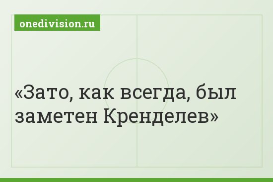 Зато, как всегда, был заметен Кренделев