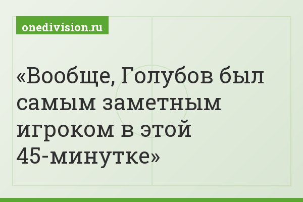 Вообще, Голубов был самым заметным игроком в этой 45-минутке