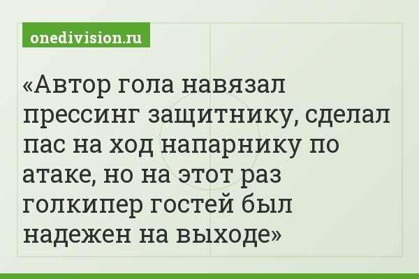 Автор гола навязал прессинг защитнику, сделал пас на ход напарнику по атаке, но на этот раз голкипер гостей был надежен на выходе