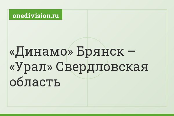 «Динамо» Брянск – «Урал» Свердловская область