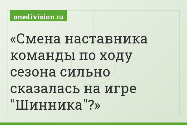 Смена наставника команды по ходу сезона сильно сказалась на игре "Шинника"?