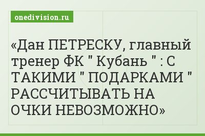 Дан ПЕТРЕСКУ, главный тренер ФК " Кубань " : С ТАКИМИ " ПОДАРКАМИ " РАССЧИТЫВАТЬ НА ОЧКИ НЕВОЗМОЖНО