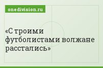 С троими футболистами волжане расстались