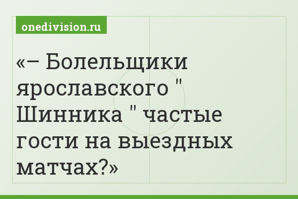 – Болельщики ярославского " Шинника " частые гости на выездных матчах?