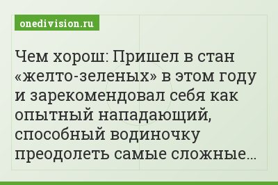 Чем хорош: Пришел в стан «желто-зеленых» в этом году и зарекомендовал себя как опытный нападающий, способный водиночку преодолеть самые сложные…