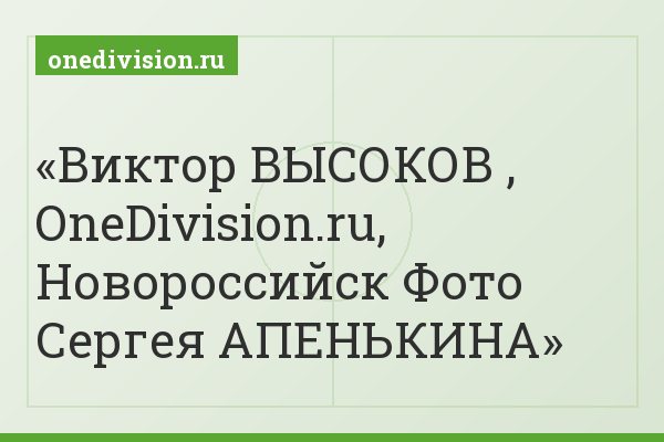 Виктор ВЫСОКОВ , OneDivision.ru, Новороссийск Фото Сергея АПЕНЬКИНА
