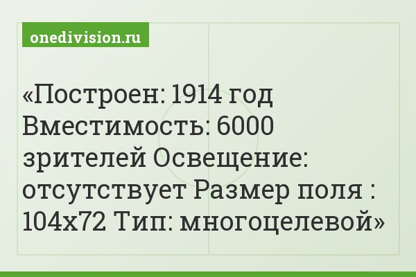 Построен: 1914 год Вместимость: 6000 зрителей Освещение: отсутствует Размер поля : 104х72 Тип: многоцелевой