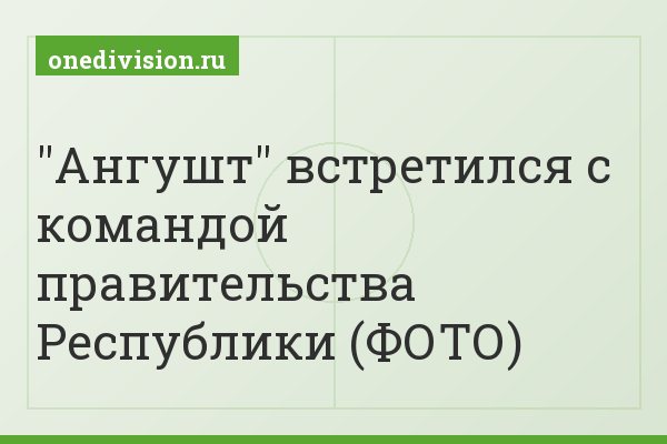 "Ангушт" встретился с командой правительства Республики (ФОТО)
