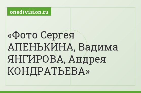 Фото Сергея АПЕНЬКИНА, Вадима ЯНГИРОВА, Андрея КОНДРАТЬЕВА