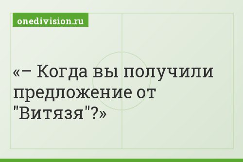 – Когда вы получили предложение от "Витязя"?