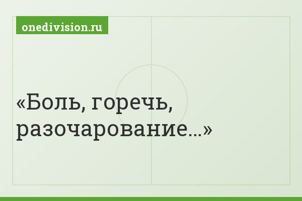 Боль, горечь, разочарование…