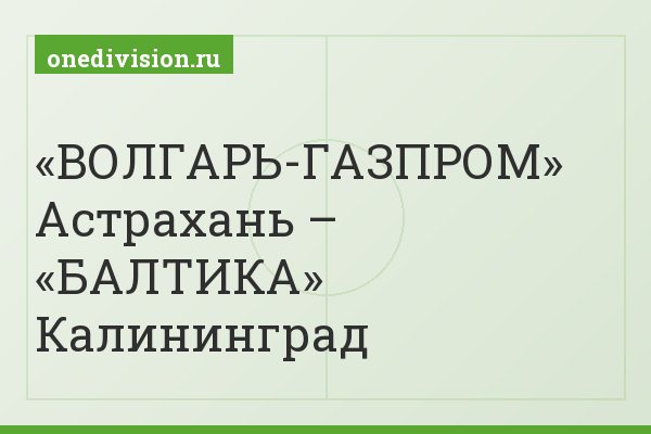 «ВОЛГАРЬ-ГАЗПРОМ» Астрахань – «БАЛТИКА» Калининград