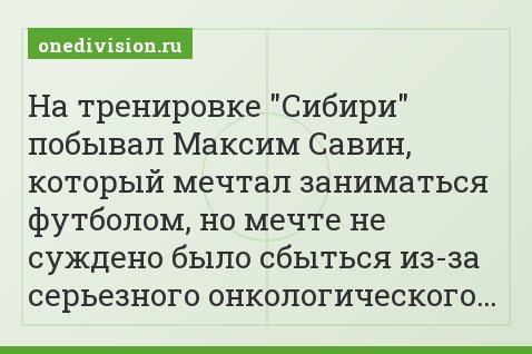 На тренировке "Сибири" побывал Максим Савин, который мечтал заниматься футболом, но мечте не суждено было сбыться из-за серьезного онкологического…