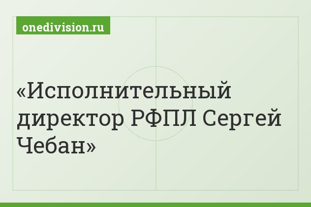 Исполнительный директор РФПЛ Сергей Чебан
