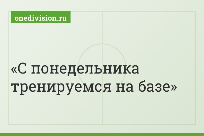 С понедельника тренируемся на базе