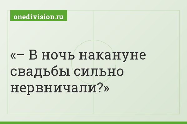 – В ночь накануне свадьбы сильно нервничали?