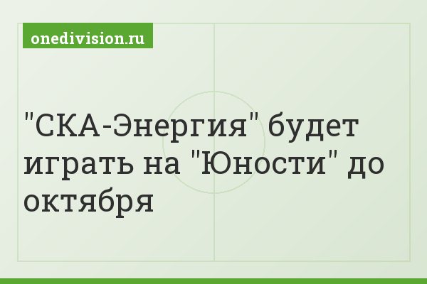 "СКА-Энергия" будет играть на "Юности" до октября