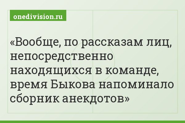 Вообще, по рассказам лиц, непосредственно находящихся в команде, время Быкова напоминало сборник анекдотов