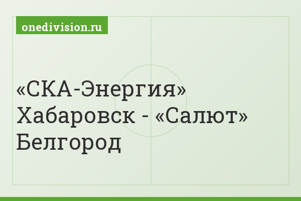 «СКА-Энергия» Хабаровск - «Салют» Белгород