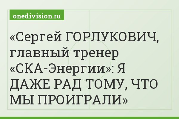 Сергей ГОРЛУКОВИЧ, главный тренер «СКА-Энергии»: Я ДАЖЕ РАД ТОМУ, ЧТО МЫ ПРОИГРАЛИ