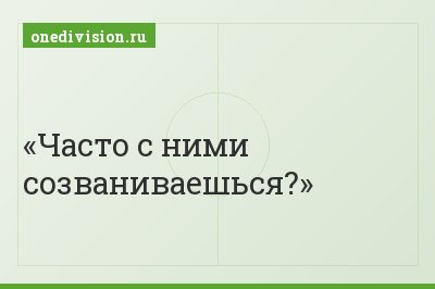 Часто с ними созваниваешься?
