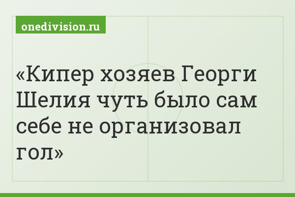Кипер хозяев Георги Шелия чуть было сам себе не организовал гол