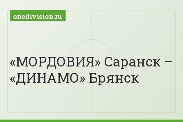 «МОРДОВИЯ» Саранск – «ДИНАМО» Брянск