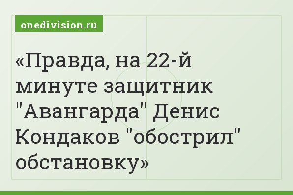 Правда, на 22-й минуте защитник "Авангарда" Денис Кондаков "обострил" обстановку