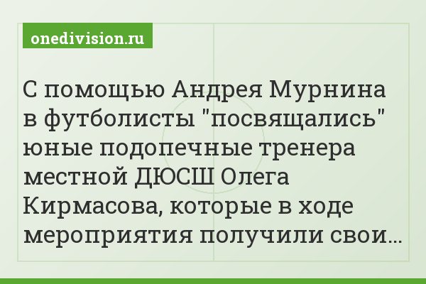 С помощью Андрея Мурнина в футболисты "посвящались" юные подопечные тренера местной ДЮСШ Олега Кирмасова, которые в ходе мероприятия получили свои…