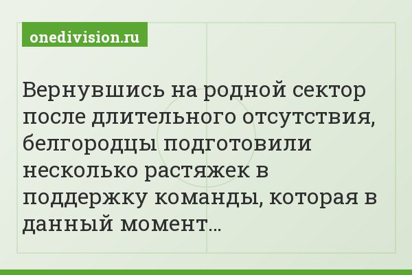 Вернувшись на родной сектор после длительного отсутствия, белгородцы подготовили несколько растяжек в поддержку команды, которая в данный момент…
