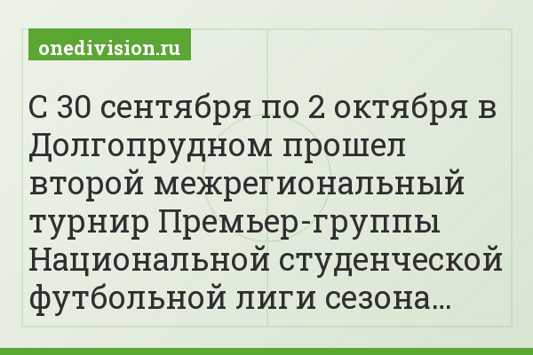 С 30 сентября по 2 октября в Долгопрудном прошел второй межрегиональный турнир Премьер-группы Национальной студенческой футбольной лиги сезона…