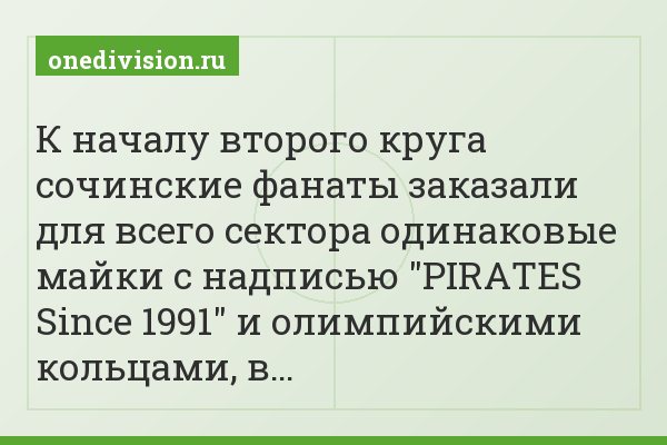 К началу второго круга сочинские фанаты заказали для всего сектора одинаковые майки с надписью "PIRATES Since 1991" и олимпийскими кольцами, в…