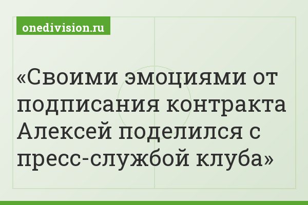 Своими эмоциями от подписания контракта Алексей поделился с пресс-службой клуба