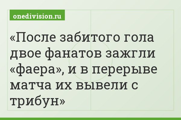 После забитого гола двое фанатов зажгли «фаера», и в перерыве матча их вывели с трибун