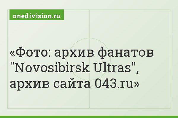 Фото: архив фанатов "Novosibirsk Ultras", архив сайта 043.ru