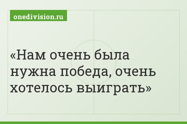 Нам очень была нужна победа, очень хотелось выиграть
