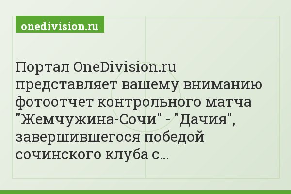 Портал OneDivision.ru представляет вашему вниманию фотоотчет контрольного матча "Жемчужина-Сочи" - "Дачия", завершившегося победой сочинского клуба с…