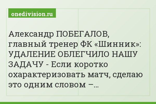 Александр ПОБЕГАЛОВ, главный тренер ФК «Шинник»: УДАЛЕНИЕ ОБЛЕГЧИЛО НАШУ ЗАДАЧУ - Если коротко охарактеризовать матч, сделаю это одним словом –…