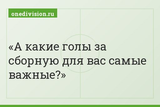 А какие голы за сборную для вас самые важные?