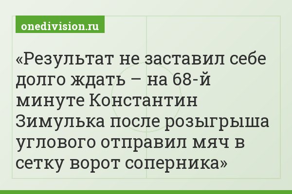 Результат не заставил себе долго ждать – на 68-й минуте Константин Зимулька после розыгрыша углового отправил мяч в сетку ворот соперника