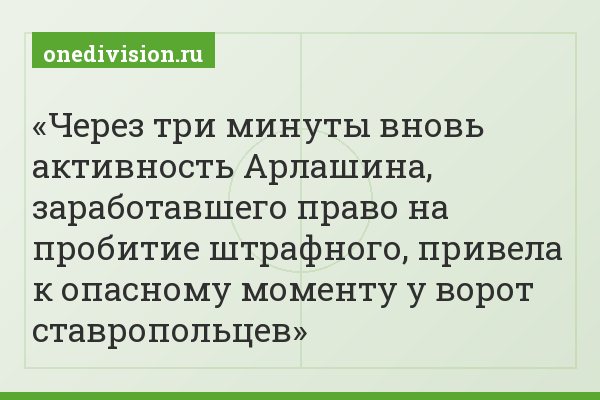 Через три минуты вновь активность Арлашина, заработавшего право на пробитие штрафного, привела к опасному моменту у ворот ставропольцев