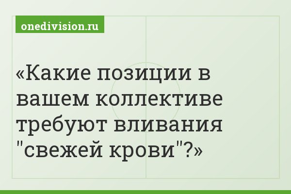 Какие позиции в вашем коллективе требуют вливания "свежей крови"?