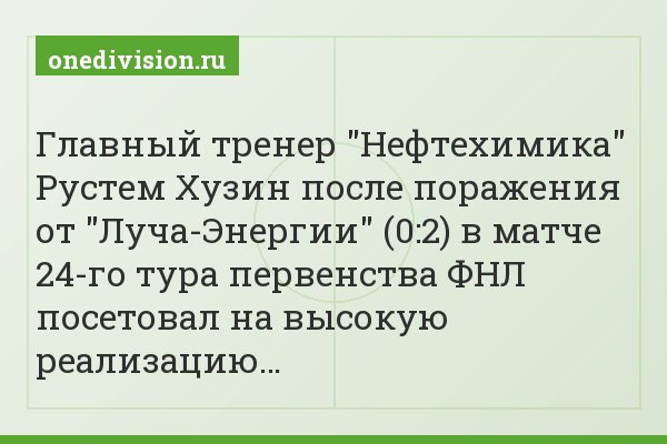 Главный тренер "Нефтехимика" Рустем Хузин после поражения от "Луча-Энергии" (0:2) в матче 24-го тура первенства ФНЛ посетовал на высокую реализацию…