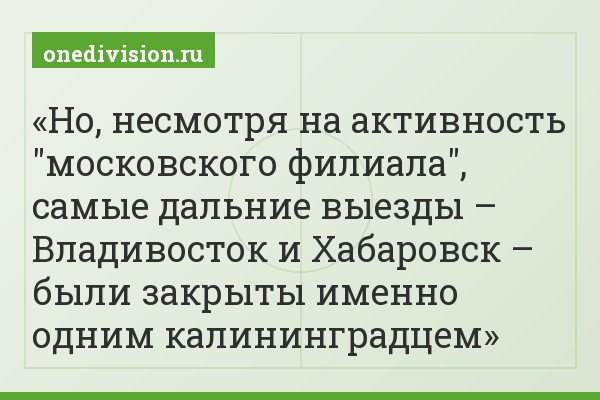 Но, несмотря на активность "московского филиала", самые дальние выезды – Владивосток и Хабаровск – были закрыты именно одним калининградцем