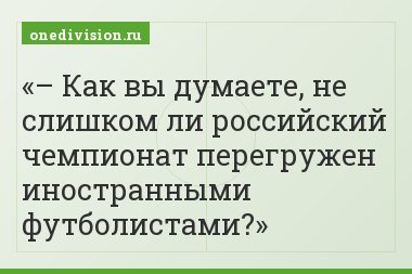 – Как вы думаете, не слишком ли российский чемпионат перегружен иностранными футболистами?