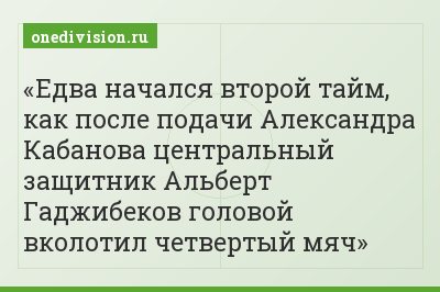 Едва начался второй тайм, как после подачи Александра Кабанова центральный защитник Альберт Гаджибеков головой вколотил четвертый мяч