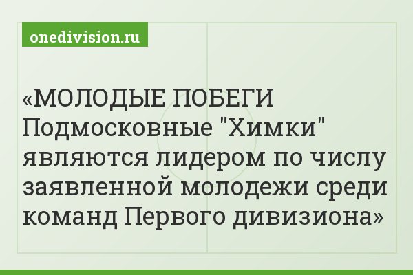 МОЛОДЫЕ ПОБЕГИ Подмосковные "Химки" являются лидером по числу заявленной молодежи среди команд Первого дивизиона